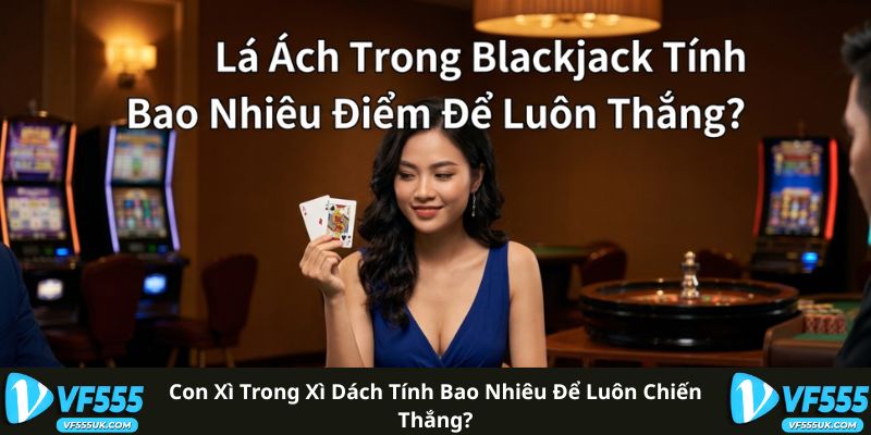 Con Xì Trong Xì Dách Tính Bao Nhiêu Để Luôn Chiến Thắng?