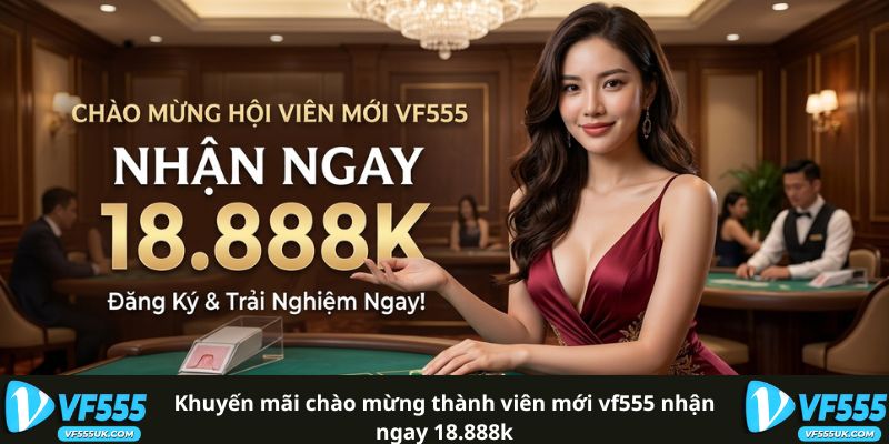 Khuyến Mãi Chào Mừng Thành Viên Mới VF555 - Freebet Và Quay Thưởng 1 Khuyến Mãi Chào Mừng Thành Viên Mới VF555 Nhận Ngay 18.888K