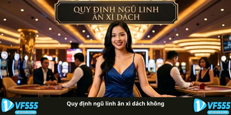 Ngũ Linh Ăn Xì Dách Không - Giải Thích Luật Chơi 2 Quy định Ngũ Linh trong Xì Dách VF555